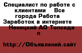 Специалист по работе с клиентами  - Все города Работа » Заработок в интернете   . Ненецкий АО,Топседа п.